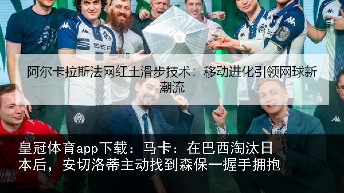 皇冠体育app下载:马卡:在巴西淘汰相关情况动找相关情况