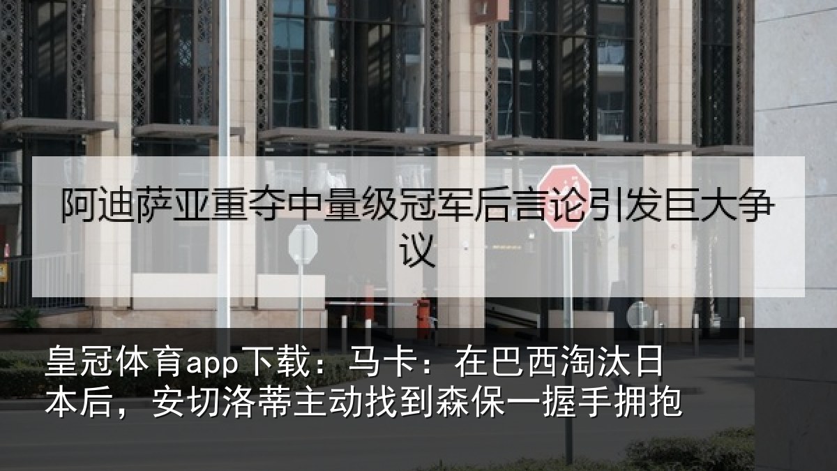 皇冠体育app下载:马卡:在巴西淘汰相关情况动找相关情况
