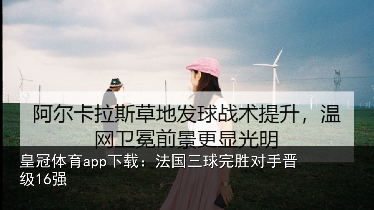 皇冠体育app下载:法国三球完胜对手晋级16强