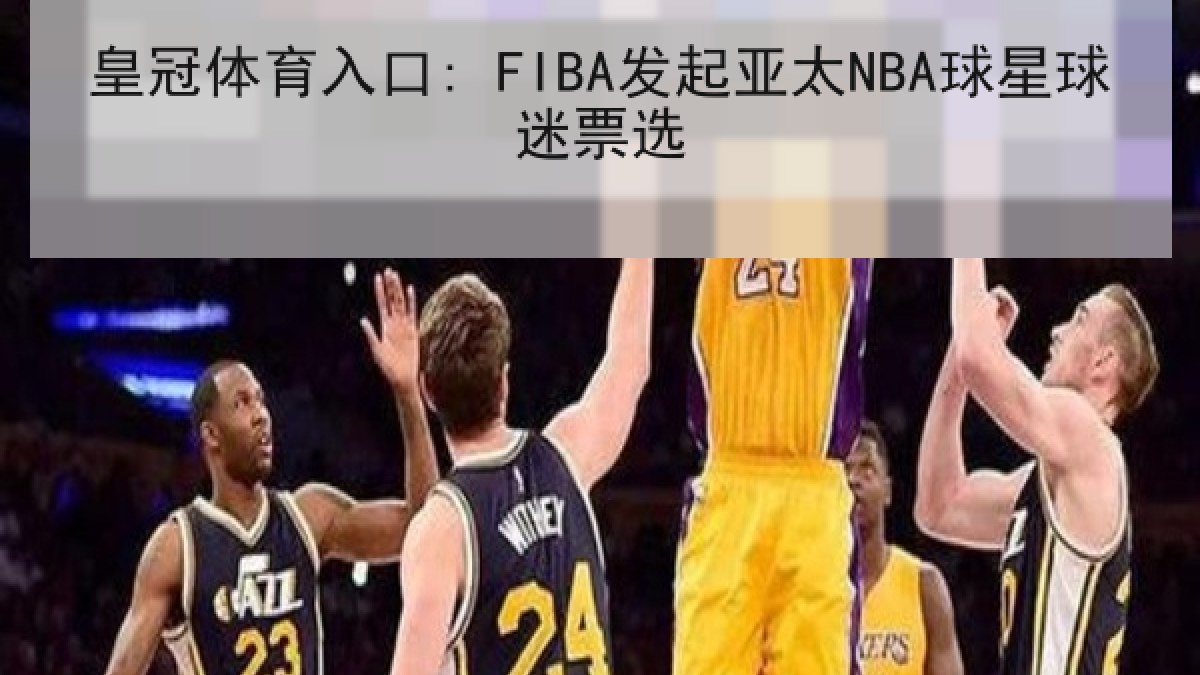 皇冠体育入口: FIBA发起亚太NBA球星球迷票选