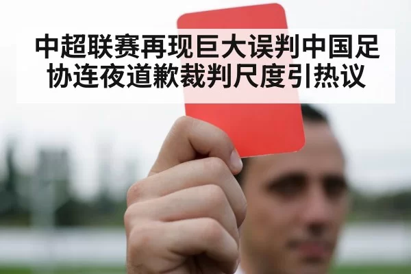 中超联赛再现巨大误判中国足协连夜道歉裁判尺度引热议