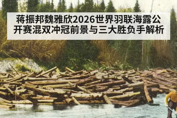 蒋振邦魏雅欣2026世界羽联海露公开赛混双冲冠前景与三大胜负手解析